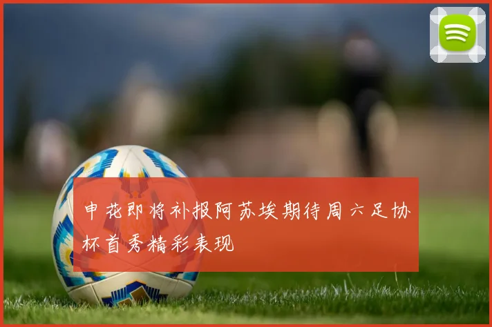 申花即将补报阿苏埃期待周六足协杯首秀精彩表现